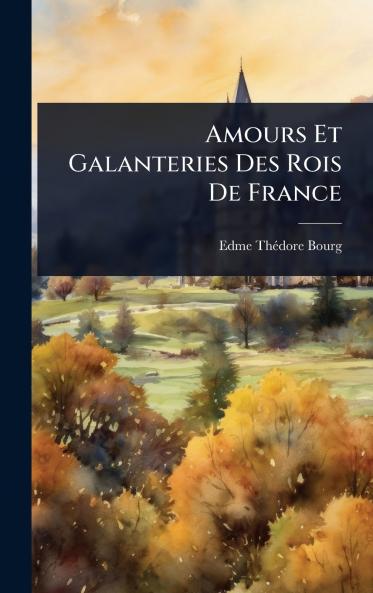 Amours Et Galanteries Des Rois De France