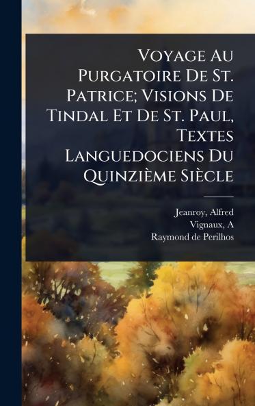 Voyage Au Purgatoire De St. Patrice; Visions De Tindal Et De St. Paul Textes Languedociens Du Quinzième Siècle