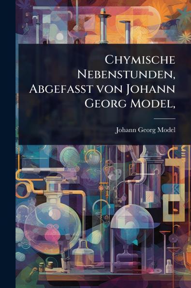 Chymische Nebenstunden AbgefaÃ&#159;t von Johann Georg Model