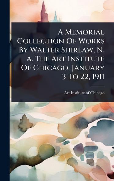 Memorial Collection Of Works By Walter Shirlaw N. A. The Art Institute Of Chicago January 3 To 22 1911