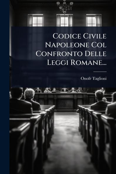 Codice Civile Napoleone Col Confronto Delle Leggi Romane...