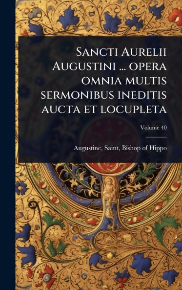 Sancti Aurelii Augustini ... opera omnia multis sermonibus ineditis aucta et locupleta