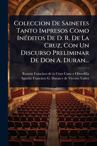 Coleccion De Sainetes Tanto Impresos Como InÃ(c)ditos De D. R. De La Cruz Con Un Discurso Preliminar De Don A. Duran...
