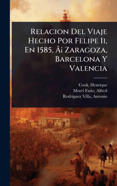 Relacion Del Viaje Hecho Por Felipe Ii En 1585 ÃÂ¡ Zaragoza Barcelona Y Valencia