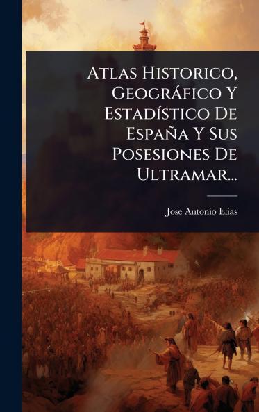 Atlas Historico Geogràfico Y EstadÃ-stico De España Y Sus Posesiones De Ultramar...