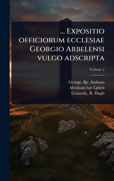 ... Expositio officiorum ecclesiae Georgio Arbelensi vulgo adscripta