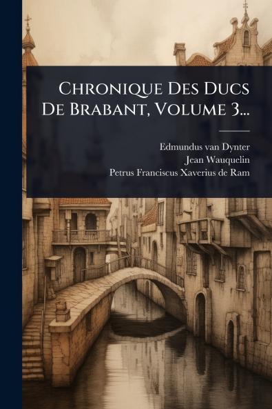 Chronique Des Ducs De Brabant Volume 3...