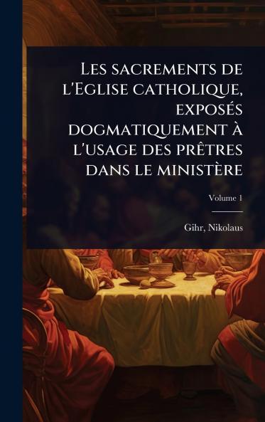 Les sacrements de l'Eglise catholique exposÃ(c)s dogmatiquement Ã l'usage des prÃatres dans le ministère