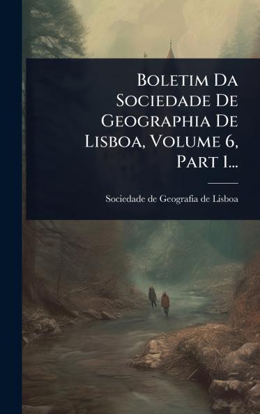 Boletim Da Sociedade De Geographia De Lisboa Volume 6 Part 1...