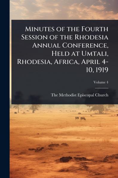 Minutes of the Fourth Session of the Rhodesia Annual Conference Held at Umtali Rhodesia Africa April 4-10 1919