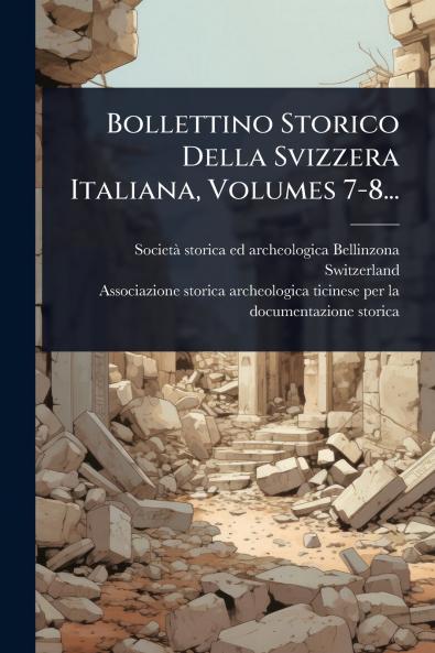 Bollettino Storico Della Svizzera Italiana Volumes 7-8...