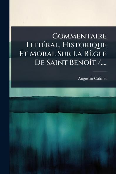 Commentaire LittÃ(c)ral Historique Et Moral Sur La Règle De Saint BenoÃ(R)t /....