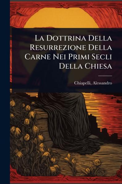 Dottrina Della Resurrezione Della Carne Nei Primi Secli Della Chiesa