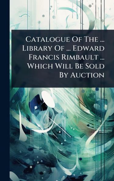 Catalogue Of The ... Library Of ... Edward Francis Rimbault ... Which Will Be Sold By Auction