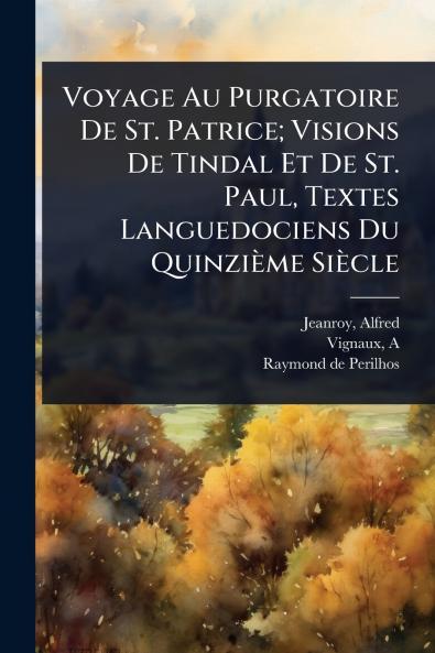 Voyage Au Purgatoire De St. Patrice; Visions De Tindal Et De St. Paul Textes Languedociens Du Quinzième Siècle