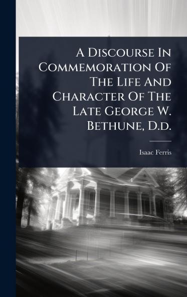 Discourse In Commemoration Of The Life And Character Of The Late George W. Bethune D.d.