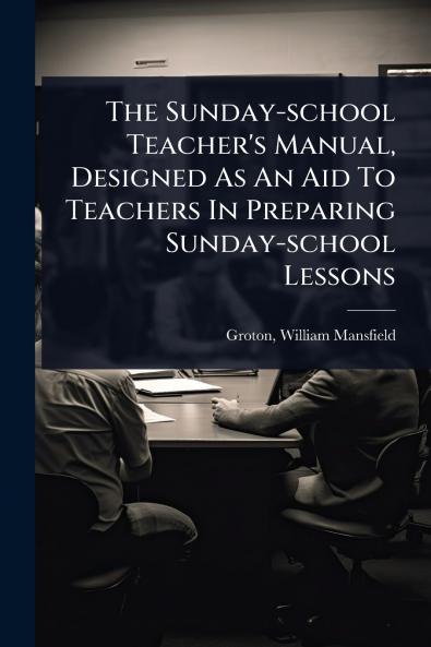 Sunday-school Teacher's Manual Designed As An Aid To Teachers In Preparing Sunday-school Lessons