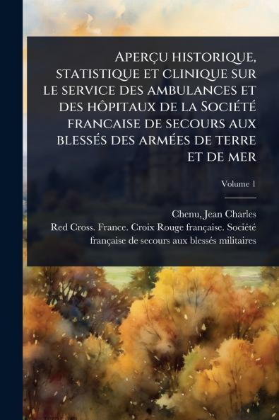 Aperçu historique statistique et clinique sur le service des ambulances et des hÃ´pitaux de la SociÃ(c)tÃ(c) francaise de secours aux blessÃ(c)s des armÃ(c)es de terre et de mer