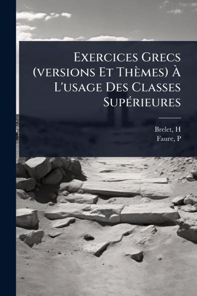 Exercices Grecs (versions Et Thèmes) Ã L'usage Des Classes SupÃ(c)rieures