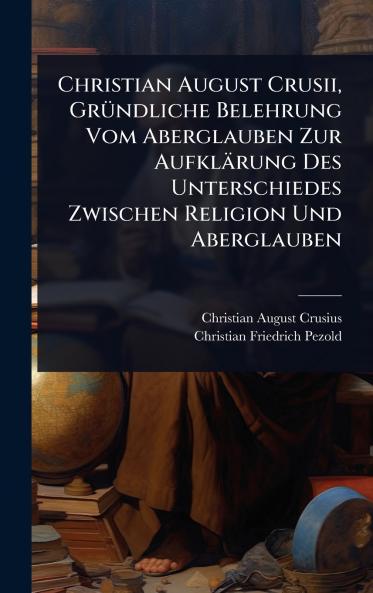 Christian August Crusii GrÃ1/4ndliche Belehrung Vom Aberglauben Zur Aufklärung Des Unterschiedes Zwischen Religion Und Aberglauben