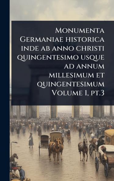 Monumenta Germaniae historica inde ab anno christi quingentesimo usque ad annum millesimum et quingentesimum Volume 1 pt.3