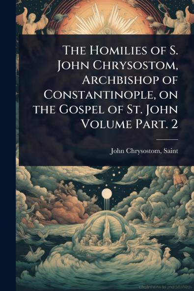 Homilies of S. John Chrysostom Archbishop of Constantinople on the Gospel of St. John Volume Part. 2