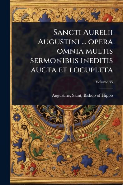 Sancti Aurelii Augustini ... opera omnia multis sermonibus ineditis aucta et locupleta