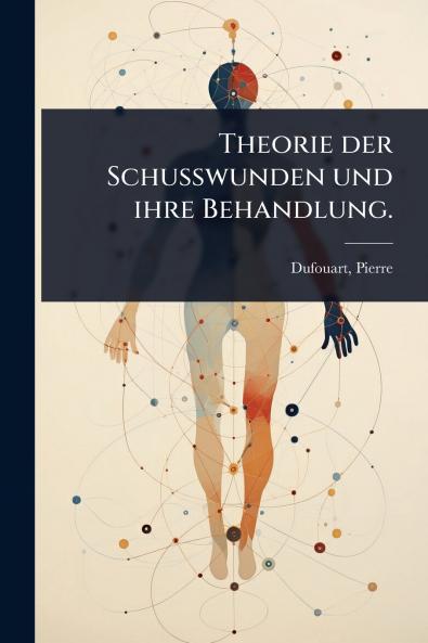 Theorie der Schusswunden und ihre Behandlung.