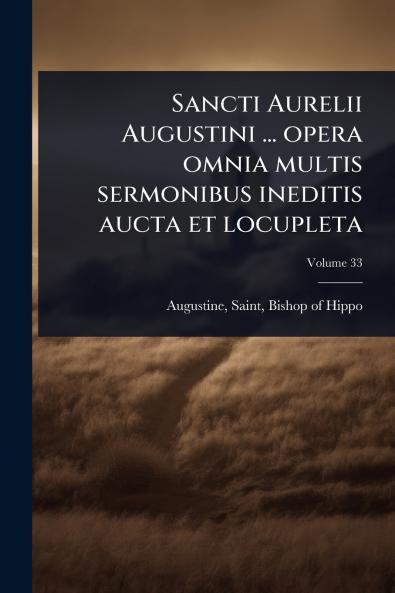 Sancti Aurelii Augustini ... opera omnia multis sermonibus ineditis aucta et locupleta