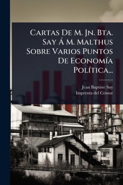Cartas De M. Jn. Bta. Say Ã M. Malthus Sobre Varios Puntos De EconomÃ-a PolÃ-tica...