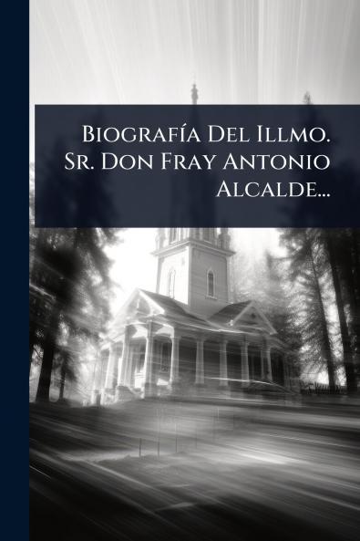 BiografÃ-a Del Illmo. Sr. Don Fray Antonio Alcalde...