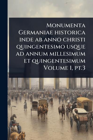 Monumenta Germaniae historica inde ab anno christi quingentesimo usque ad annum millesimum et quingentesimum Volume 1 pt.3