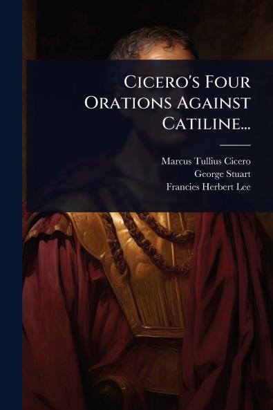 Cicero's Four Orations Against Catiline...