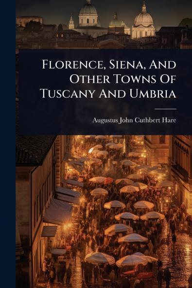 Florence Siena And Other Towns Of Tuscany And Umbria