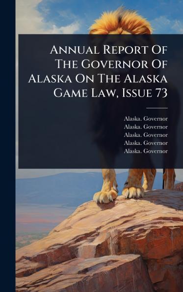 Annual Report Of The Governor Of Alaska On The Alaska Game Law Issue 73