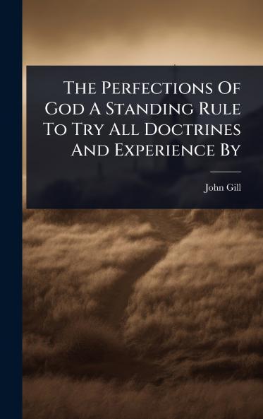 Perfections Of God A Standing Rule To Try All Doctrines And Experience By