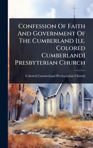 Confession Of Faith And Government Of The Cumberland [i.e. Colored Cumberland] Presbyterian Church