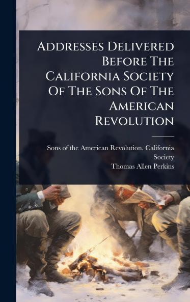 Addresses Delivered Before The California Society Of The Sons Of The American Revolution