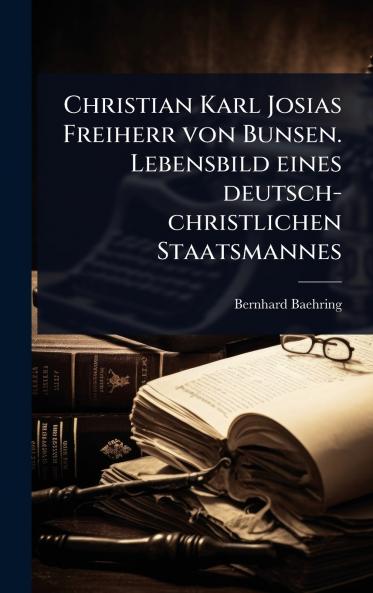 Christian Karl Josias Freiherr von Bunsen. Lebensbild eines deutsch-christlichen Staatsmannes