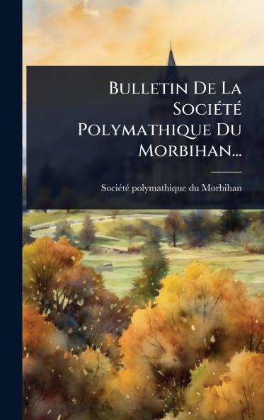 Bulletin De La SociÃ(c)tÃ(c) Polymathique Du Morbihan...