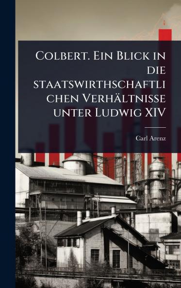Colbert. Ein Blick in die staatswirthschaftlichen Verhältnisse unter Ludwig XIV