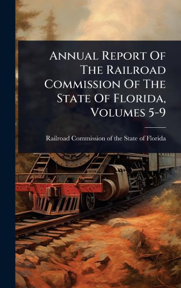 Annual Report Of The Railroad Commission Of The State Of Florida Volumes 5-9