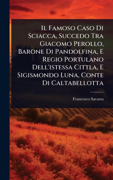 Famoso Caso Di Sciacca Succedo Tra Giacomo Perollo Barone Di Pandolfina E Regio Portulano Dell'istessa Cittla E Sigismondo Luna Conte Di Caltabellotta