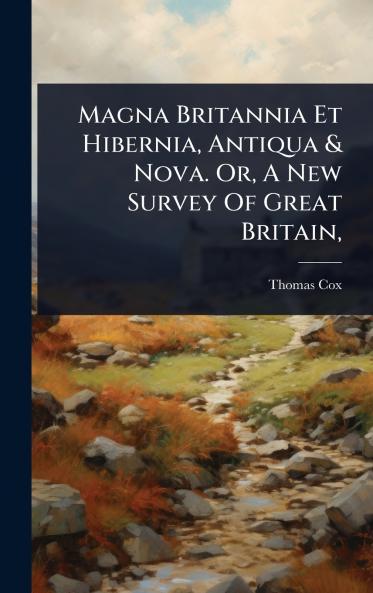 Magna Britannia Et Hibernia Antiqua & Nova. Or A New Survey Of Great Britain