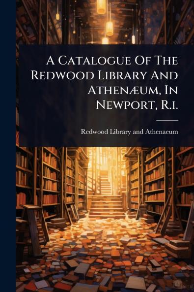 Catalogue Of The Redwood Library And AthenÃ]um In Newport R.i.