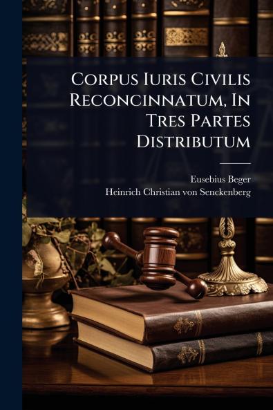 Corpus Iuris Civilis Reconcinnatum In Tres Partes Distributum
