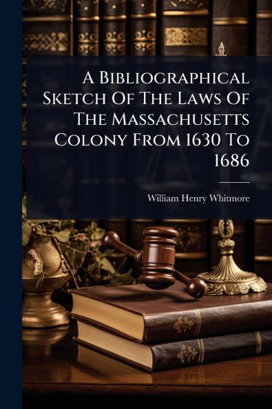 Bibliographical Sketch Of The Laws Of The Massachusetts Colony From 1630 To 1686