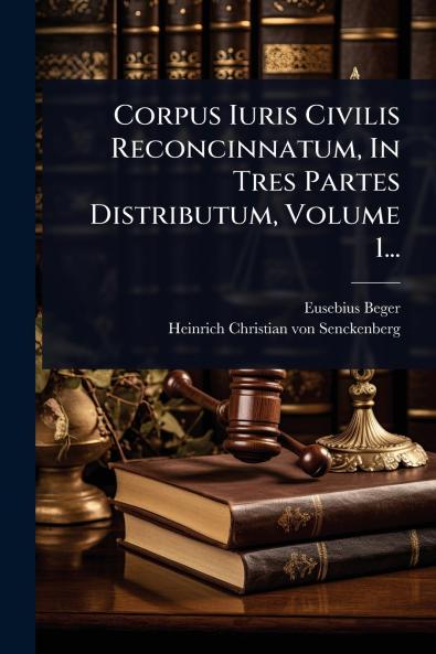 Corpus Iuris Civilis Reconcinnatum In Tres Partes Distributum Volume 1...