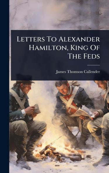 Letters To Alexander Hamilton King Of The Feds