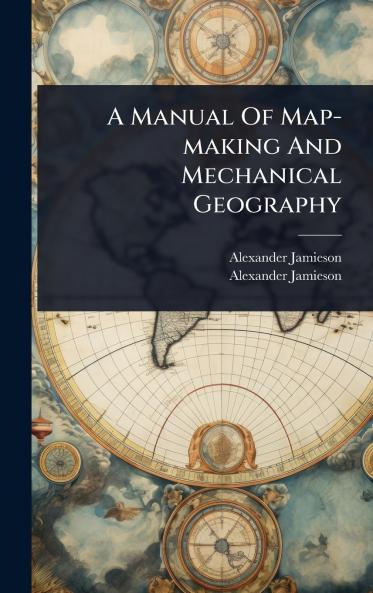 Manual Of Map-making And Mechanical Geography